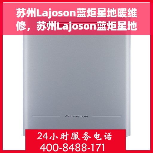 苏州Lajoson蓝炬星地暖维修，苏州Lajoson蓝炬星地暖专业维修服务