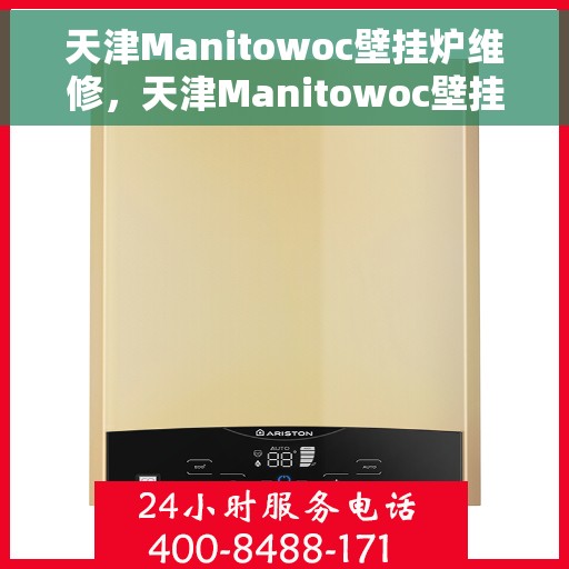 天津Manitowoc壁挂炉维修，天津Manitowoc壁挂炉专业维修服务