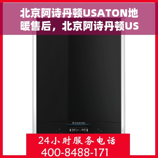 北京阿诗丹顿USATON地暖售后,北京阿诗丹顿USATON地暖售后服务详解 北京阿诗丹顿USATON地暖售后,北京阿诗丹顿USATON地暖售后服务详解