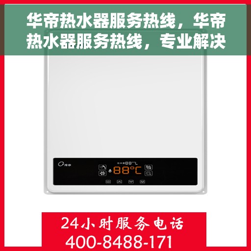 华帝热水器服务热线，华帝热水器服务热线，专业解决您的热水需求与问题