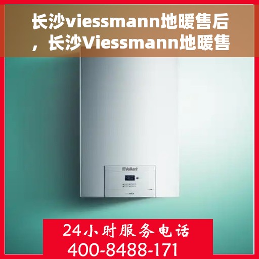 长沙viessmann地暖售后，长沙Viessmann地暖售后服务详解