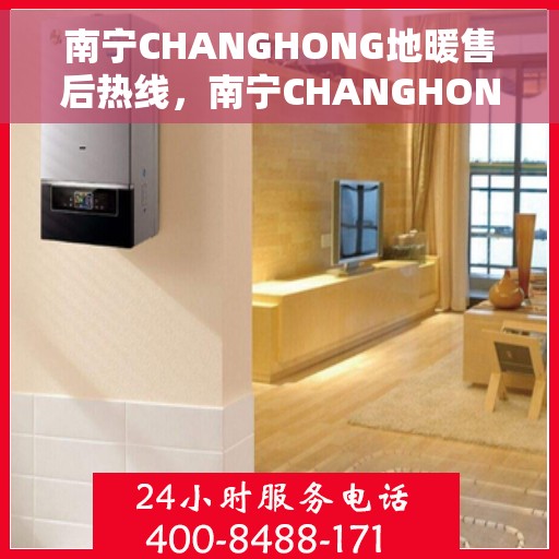 南宁CHANGHONG地暖售后热线，南宁CHANGHONG地暖售后服务热线电话公布