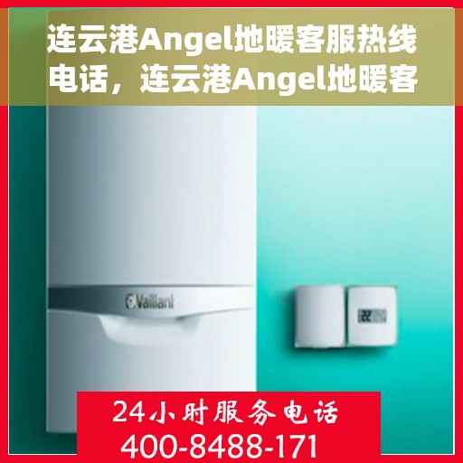 连云港Angel地暖客服热线电话，连云港Angel地暖客服热线——专业解答，温暖您的生活