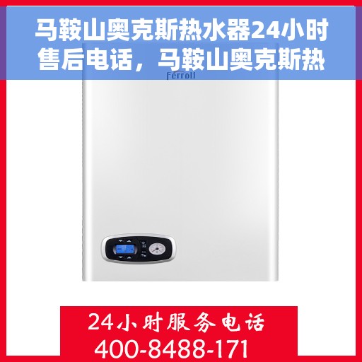 马鞍山奥克斯热水器24小时售后电话，马鞍山奥克斯热水器全天候售后电话服务支持