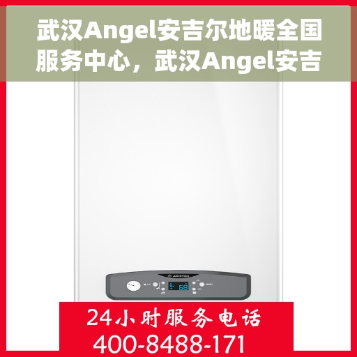 武汉Angel安吉尔地暖全国服务中心，武汉Angel安吉尔地暖全国服务中心，专业、贴心的地暖服务体验