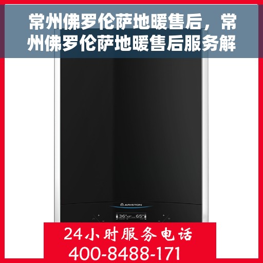 常州佛罗伦萨地暖售后，常州佛罗伦萨地暖售后服务解析