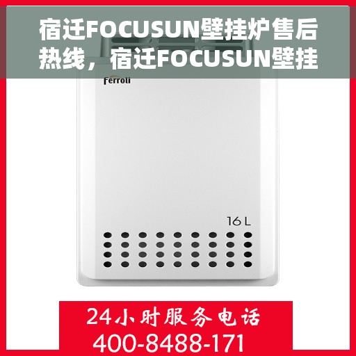宿迁FOCUSUN壁挂炉售后热线，宿迁FOCUSUN壁挂炉售后服务热线，专业解决您的壁挂炉问题