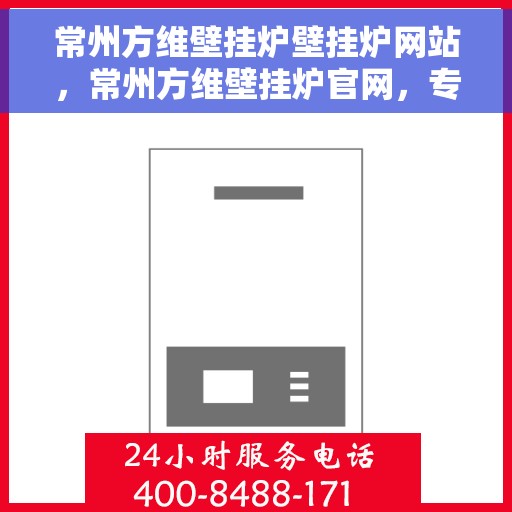 常州方维壁挂炉壁挂炉网站，常州方维壁挂炉官网，专业壁挂炉解决方案与服务平台
