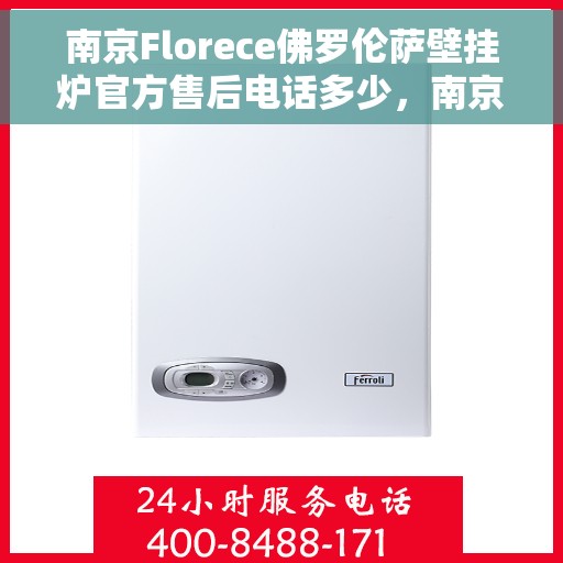 南京Florece佛罗伦萨壁挂炉官方售后电话多少，南京Florece佛罗伦萨壁挂炉官方售后联系电话揭秘