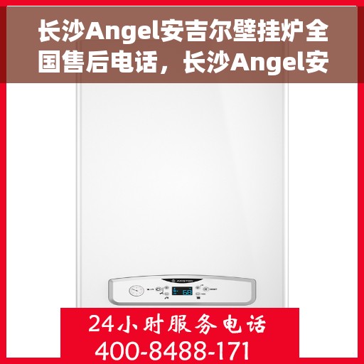 长沙Angel安吉尔壁挂炉全国售后电话，长沙Angel安吉尔壁挂炉售后服务热线及全国售后电话汇总