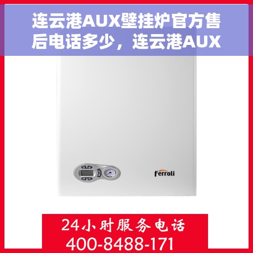 连云港AUX壁挂炉官方售后电话多少，连云港AUX壁挂炉售后服务官方联系电话公布
