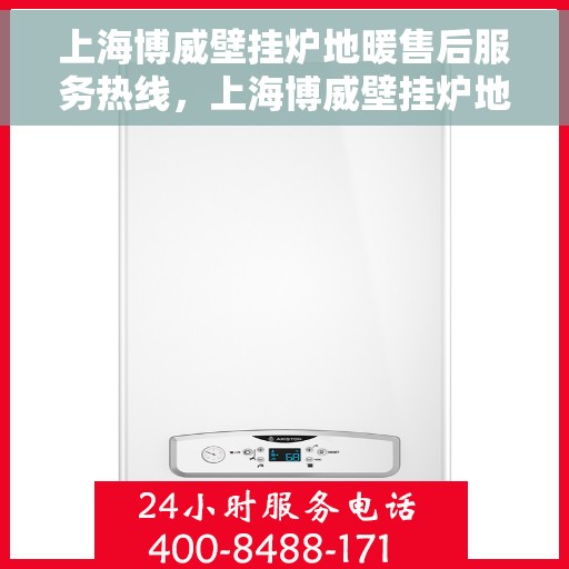 上海博威壁挂炉地暖售后服务热线，上海博威壁挂炉地暖售后热线，专业服务，温暖您的生活