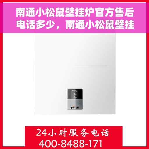 南通小松鼠壁挂炉官方售后电话多少，南通小松鼠壁挂炉售后电话官方查询及维修服务指南