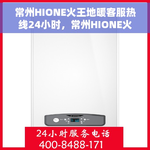 常州HIONE火王地暖客服热线24小时，常州HIONE火王地暖全天候客服热线，温暖服务不打烊