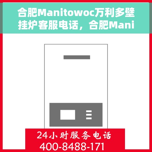 合肥Manitowoc万利多壁挂炉客服电话，合肥Manitowoc万利多壁挂炉客服热线及售后服务指南