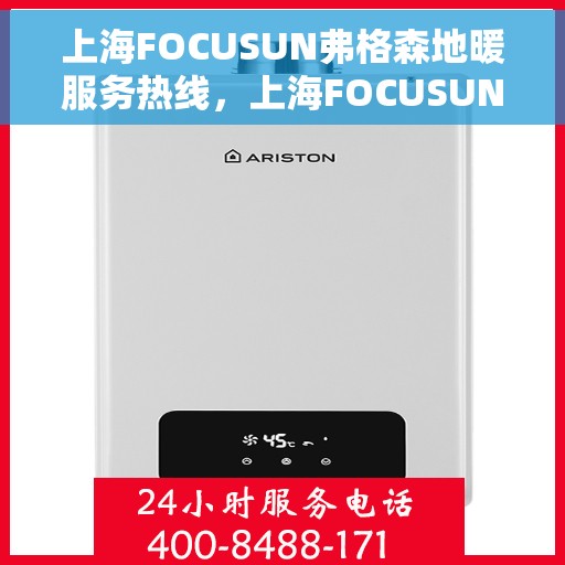 上海FOCUSUN弗格森地暖服务热线，上海FOCUSUN弗格森地暖服务热线，专业温暖，一触即达