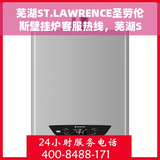 芜湖ST.LAWRENCE圣劳伦斯壁挂炉客服热线，芜湖ST.LAWRENCE圣劳伦斯壁挂炉客服热线，专业支持与解决方案的温暖通道。
