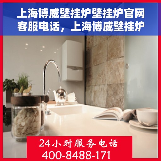 上海博威壁挂炉壁挂炉官网客服电话,上海博威壁挂炉官方客服热线及售后服务电话 上海博威壁挂炉壁挂炉官网客服电话,上海博威壁挂炉官方客服热线及售后服务电话
