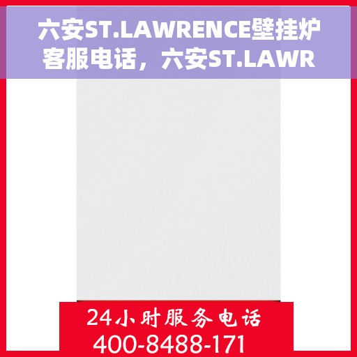 六安ST.LAWRENCE壁挂炉客服电话，六安ST.LAWRENCE壁挂炉客服热线及售后服务支持详情