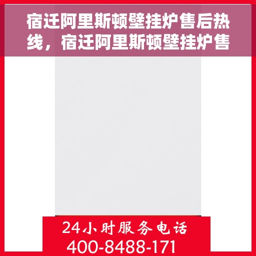 宿迁阿里斯顿壁挂炉售后热线，宿迁阿里斯顿壁挂炉售后热线服务，专业维修团队为您解答疑惑