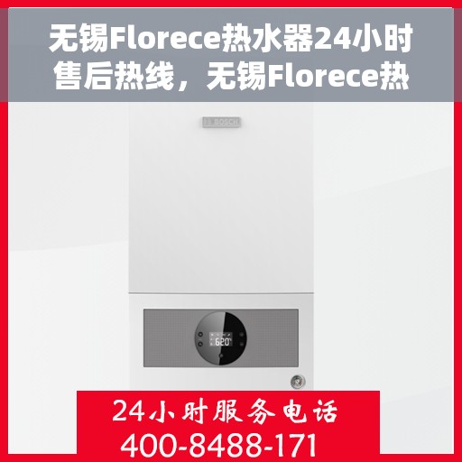 无锡Florece热水器24小时售后热线，无锡Florece热水器全天候售后热线服务保障