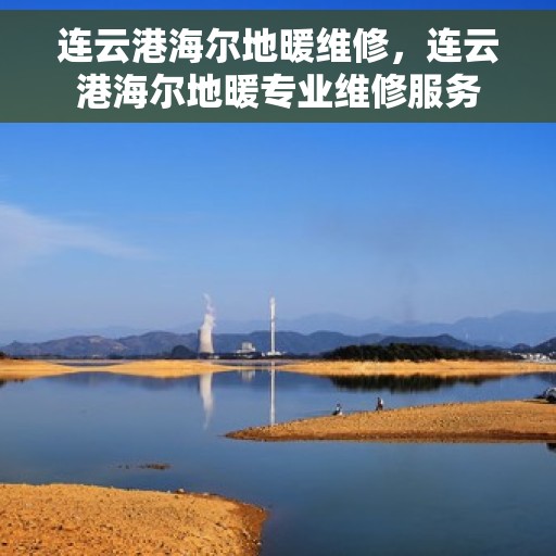 连云港海尔地暖维修，连云港海尔地暖专业维修服务