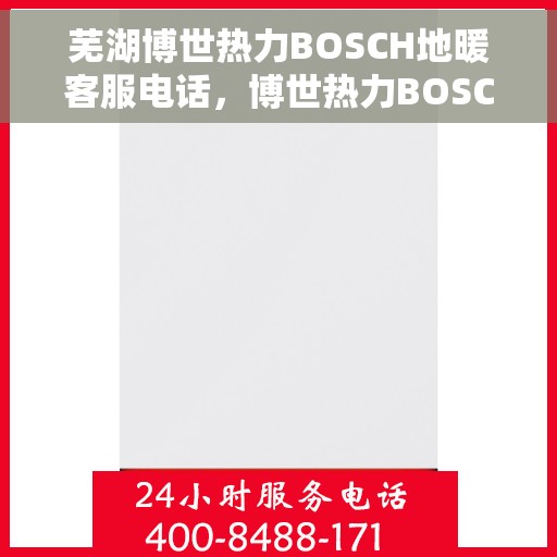 芜湖博世热力BOSCH地暖客服电话,博世热力BOSCH芜湖地暖客服热线,一站式解决方案解决您的温暖问题。 芜湖博世热力BOSCH地暖客服电话,博世热力BOSCH芜湖地暖客服热线,一站式解决方案解决您的温暖问题。