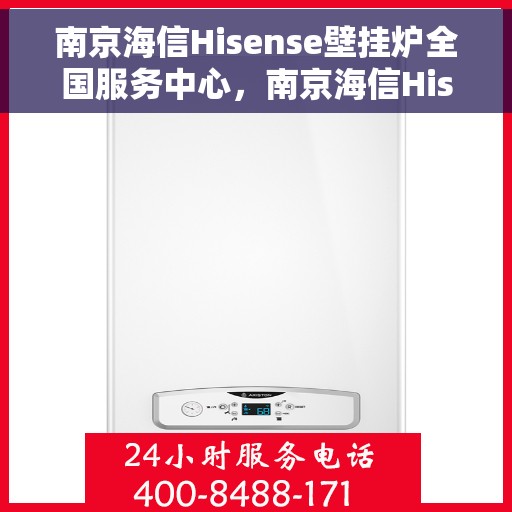南京海信Hisense壁挂炉全国服务中心，南京海信Hisense壁挂炉全国服务中心，专业维修与一站式服务体验