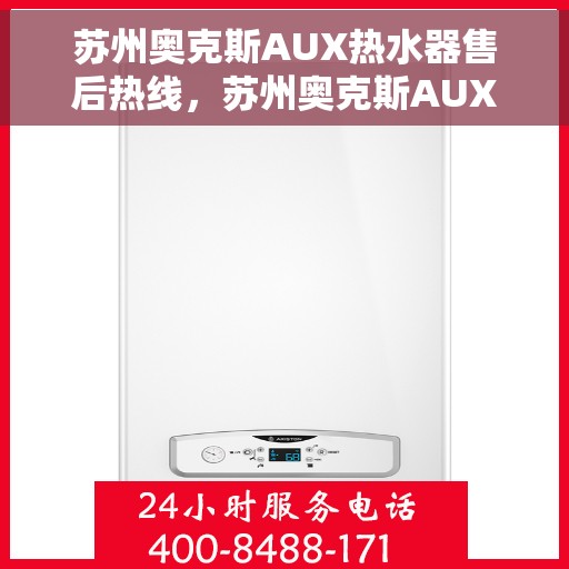 苏州奥克斯AUX热水器售后热线，苏州奥克斯AUX热水器售后热线服务专线，专业维修与咨询一站式解决！