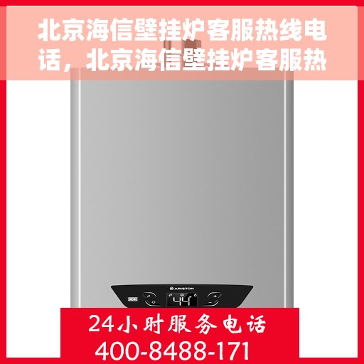 北京海信壁挂炉客服热线电话，北京海信壁挂炉客服热线电话，专业维修与售后支持团队为您服务