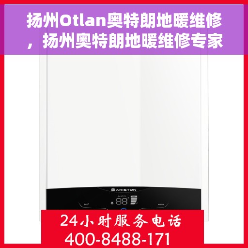 扬州Otlan奥特朗地暖维修,扬州奥特朗地暖维修专家解析,专业解决供暖问题 扬州Otlan奥特朗地暖维修,扬州奥特朗地暖维修专家解析,专业解决供暖问题