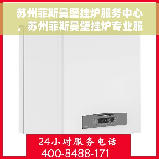 苏州菲斯曼壁挂炉服务中心，苏州菲斯曼壁挂炉专业服务中心