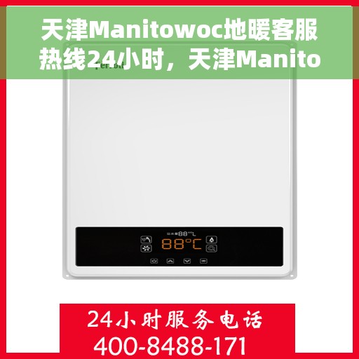 天津Manitowoc地暖客服热线24小时，天津Manitowoc地暖全天候客服热线支持