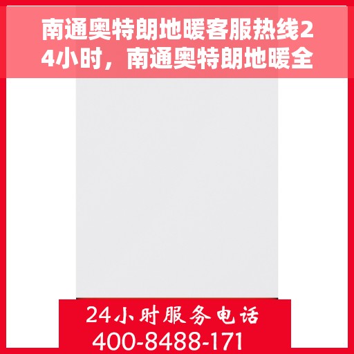 南通奥特朗地暖客服热线24小时,南通奥特朗地暖全天候客服热线,温暖连接不间断 南通奥特朗地暖客服热线24小时,南通奥特朗地暖全天候客服热线,温暖连接不间断