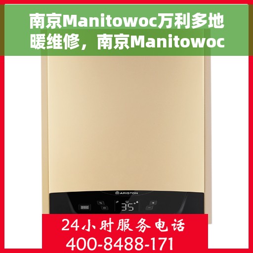 南京Manitowoc万利多地暖维修，南京Manitowoc万利多地暖专业维修服务