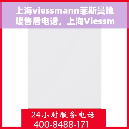 上海viessmann菲斯曼地暖售后电话，上海Viessmann菲斯曼地暖售后服务热线及电话全攻略