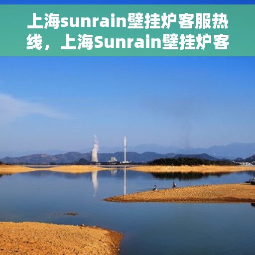 上海sunrain壁挂炉客服热线，上海Sunrain壁挂炉客服热线，专业团队为您提供全方位服务与支持