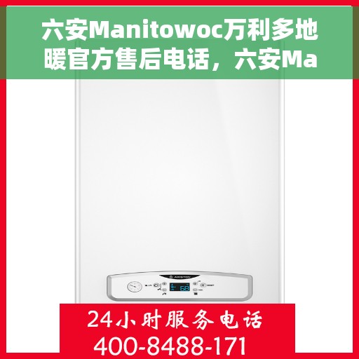 六安Manitowoc万利多地暖官方售后电话，六安Manitowoc万利多地暖售后电话及维修服务指南