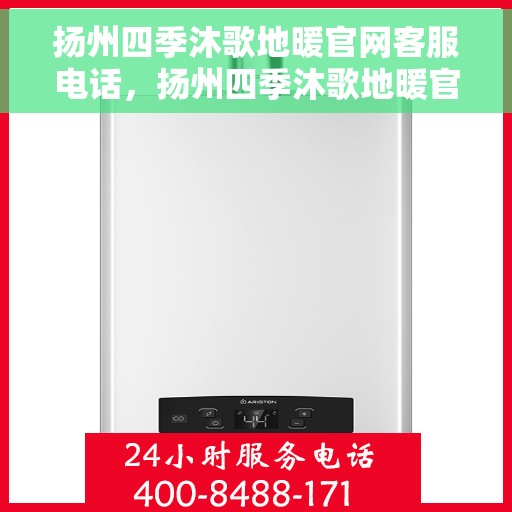 扬州四季沐歌地暖官网客服电话，扬州四季沐歌地暖官网客服热线及咨询电话号码