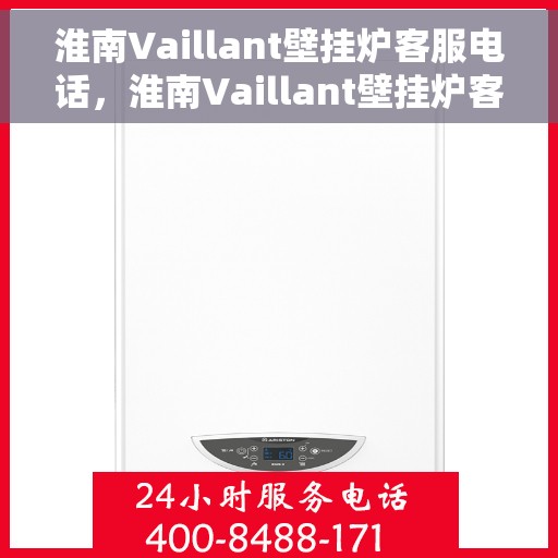 淮南Vaillant壁挂炉客服电话，淮南Vaillant壁挂炉客服热线及售后支持服务指南