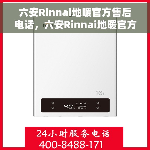 六安Rinnai地暖官方售后电话，六安Rinnai地暖官方售后电话及维修服务全解析