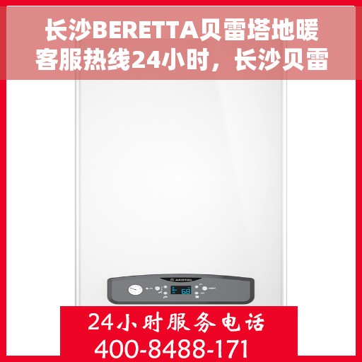 长沙BERETTA贝雷塔地暖客服热线24小时，长沙贝雷塔地暖全天候客服热线，专业解答，温暖无忧
