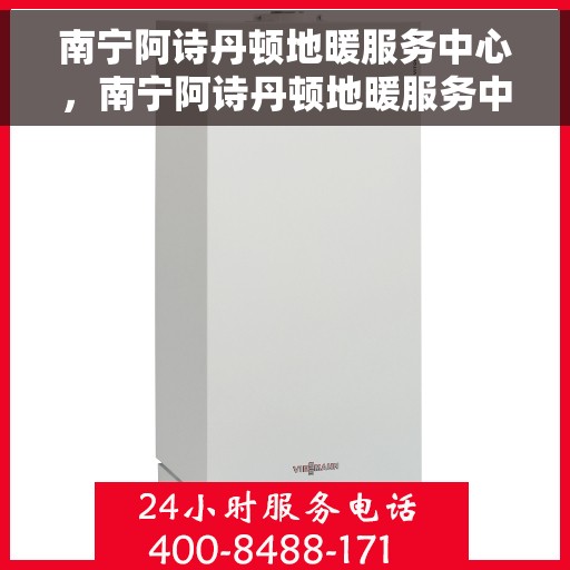 南宁阿诗丹顿地暖服务中心，南宁阿诗丹顿地暖服务中心，专业维护与安装，温暖您的家