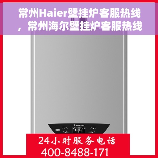 常州Haier壁挂炉客服热线，常州海尔壁挂炉客服热线，专业支持与解决方案一站式服务