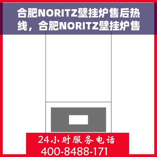 合肥NORITZ壁挂炉售后热线，合肥NORITZ壁挂炉售后服务热线及维修指南