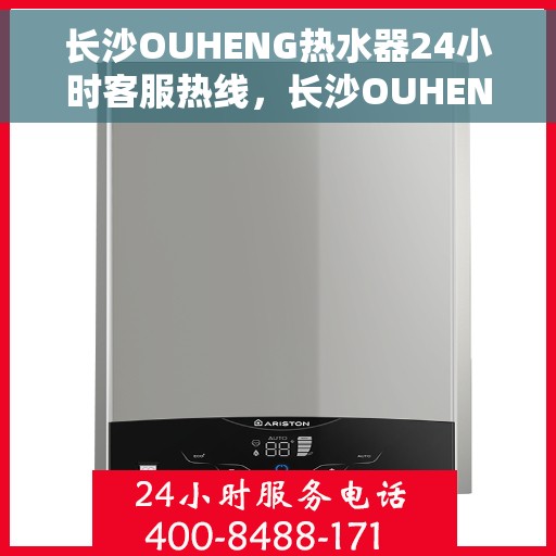 长沙OUHENG热水器24小时客服热线，长沙OUHENG热水器全天候客服热线，专业解答，温暖您的生活
