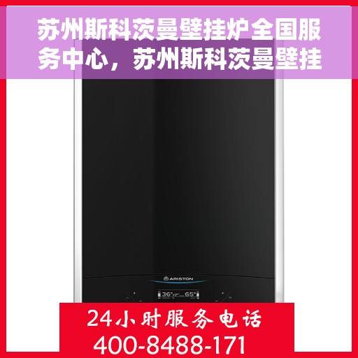 苏州斯科茨曼壁挂炉全国服务中心，苏州斯科茨曼壁挂炉全国服务中心，专业维修与优质服务一站解决