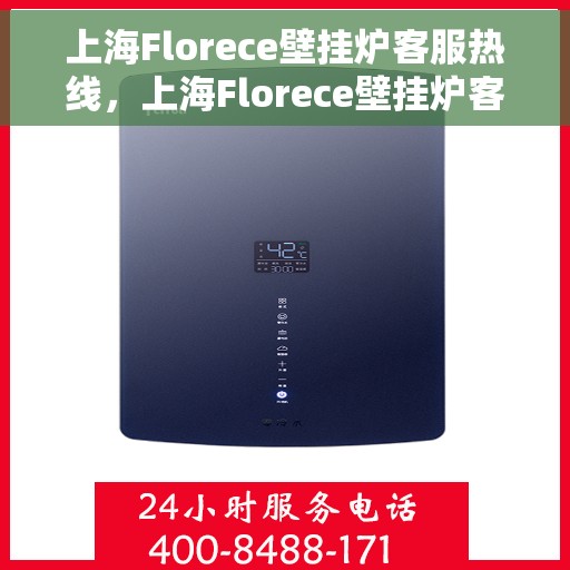上海Florece壁挂炉客服热线，上海Florece壁挂炉客服热线，专业解答，温馨服务
