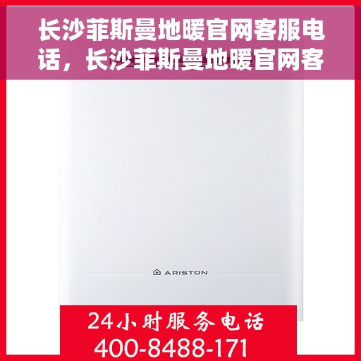 长沙菲斯曼地暖官网客服电话，长沙菲斯曼地暖官网客服热线电话查询及售后服务指南