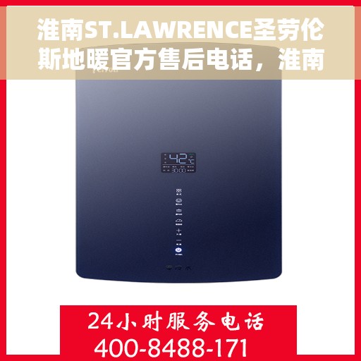 淮南ST.LAWRENCE圣劳伦斯地暖官方售后电话，淮南ST.LAWRENCE圣劳伦斯地暖官方售后联系电话服务支持专线